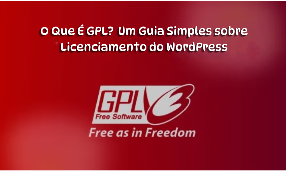 O Que É GPL? Um Guia Simples sobre Licenciamento do WordPress